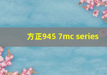 方正945 7mc series